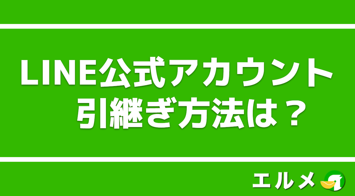 Line公式アカウントの引継ぎ方法は 友達やトーク履歴は移行できる Lineマーケティング攻略ガイド L Message エルメ