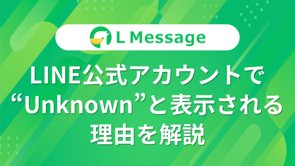 LINE公式アカウントで「Unknown」と表示される理由を解説 – LINE公式アカウント攻略ガイド｜L Message（エルメッセージ）